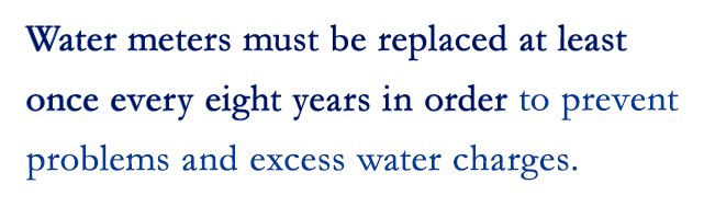 Water meters must be replaced at least once every eight years in order to prevent problems and excess water charges.