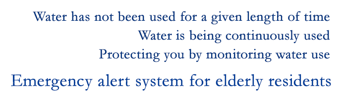 Water has not been used for a given length of time / Water is being continuously used / Protecting you by monitoring water use / Emergency alert system for elderly residents